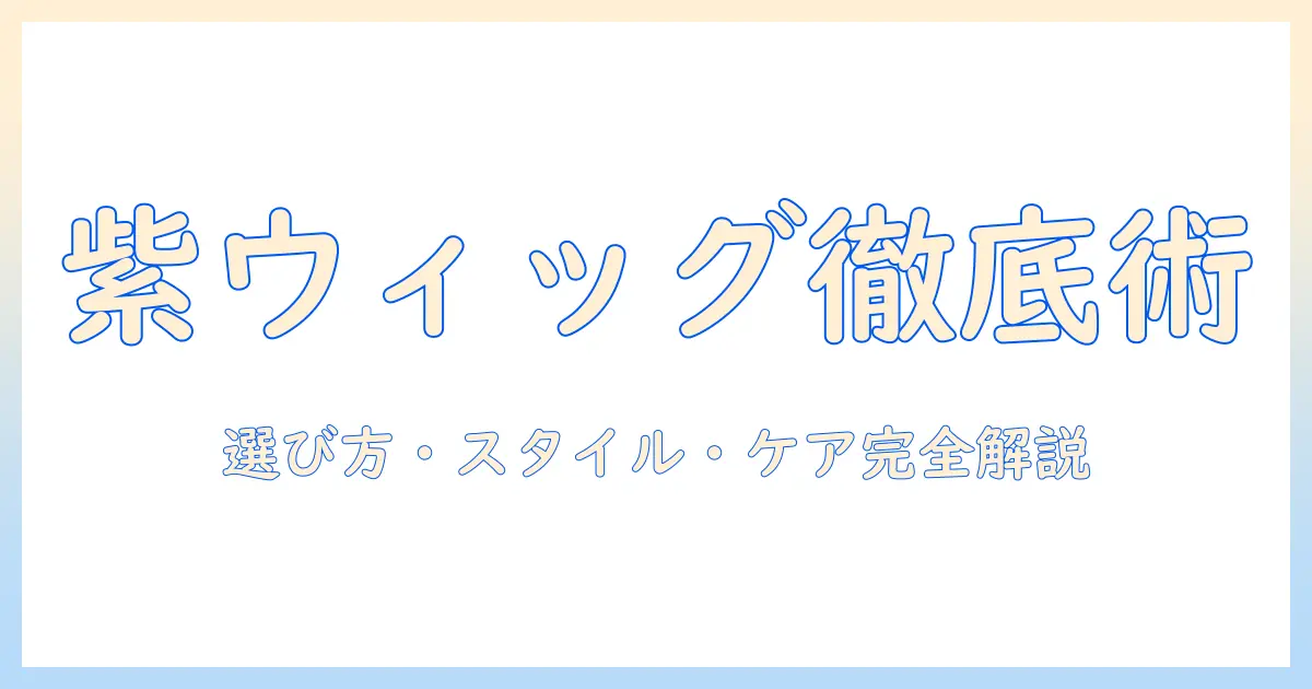 紫のウィッグを取り入れるメンズ必見ガイド|選び方・スタイリング・ケア完全版