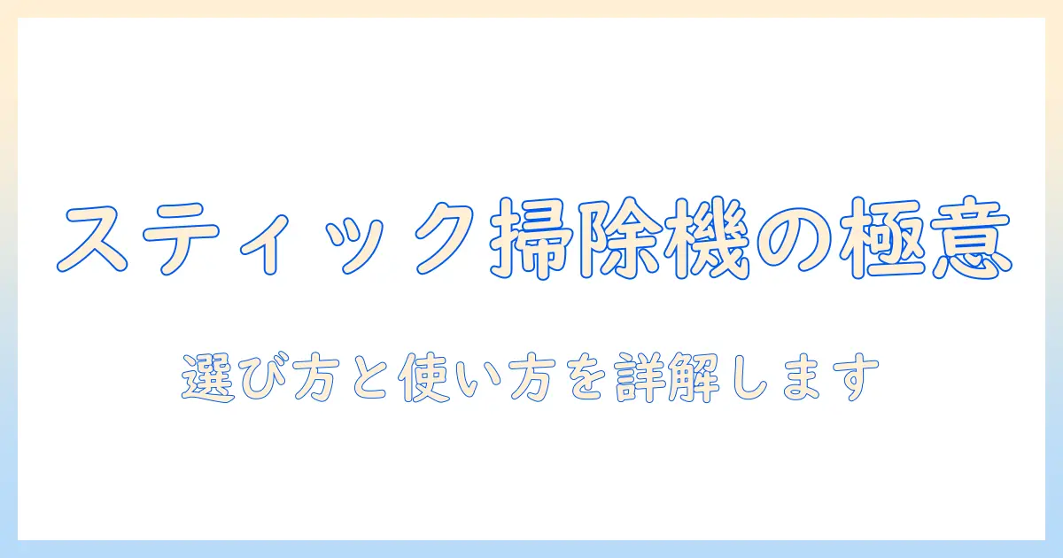 掃除機のスティックタイプとは？特徴と選び方を徹底解説