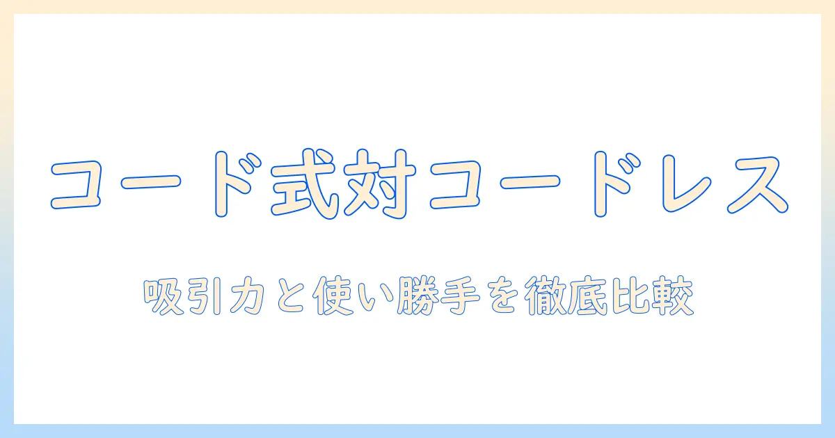 掃除機のコード式とコードレスを徹底比較—吸引力の実力と使い勝手で選ぶポイント