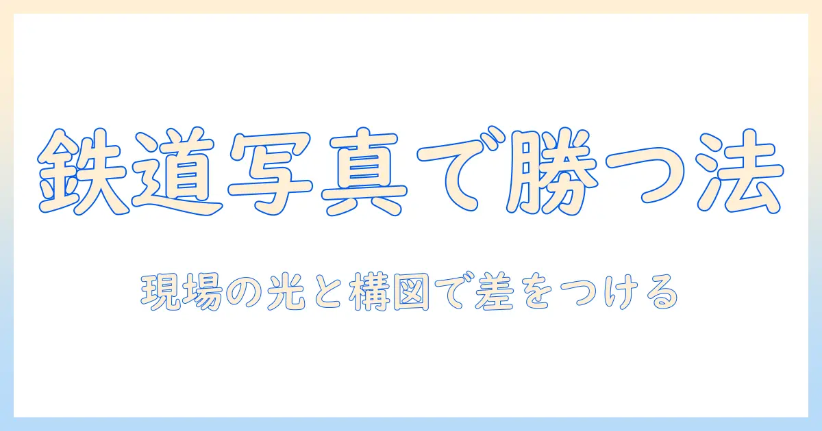 鉄道の写真でコンテストに挑む高校生のためのガイド