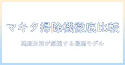 マキタ 掃除機の比較と選び方｜通販生活で探す最適モデル