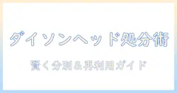 ダイソンの掃除機ヘッドの捨て方と選び方を徹底解説