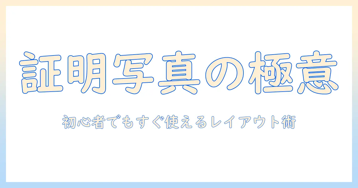 証明 写真 印刷 レイアウトの完全ガイド—初心者でもわかる印刷サイズと配置のコツ