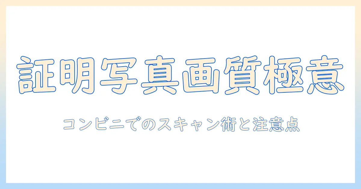 証明 写真 スキャン コンビニ 画質を徹底解説：コンビニでのスキャン時に知っておくべき画質のコツと注意点