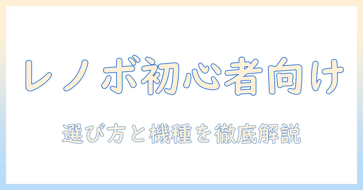 ノートパソコン おすすめ 初心者 レノボを選ぶならこれ！初心者向けガイドとおすすめ機種