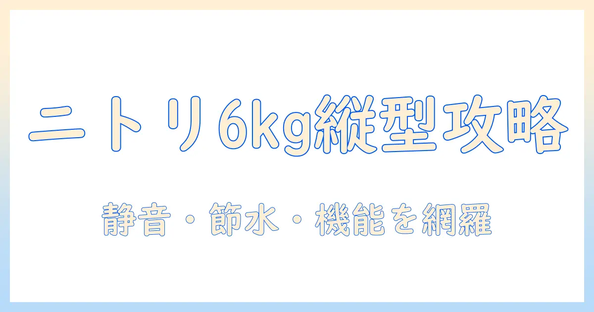 ニトリの洗濯機を徹底解説｜縦型6キロモデルの特徴と選び方