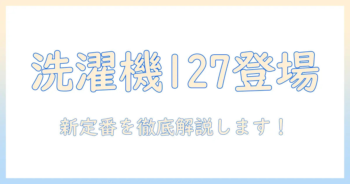 洗濯機の新定番を探る!パナソニックのドラム式洗濯機127を徹底解説