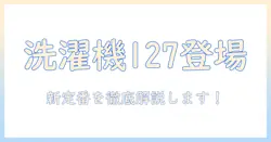 洗濯機の新定番を探る!パナソニックのドラム式洗濯機127を徹底解説