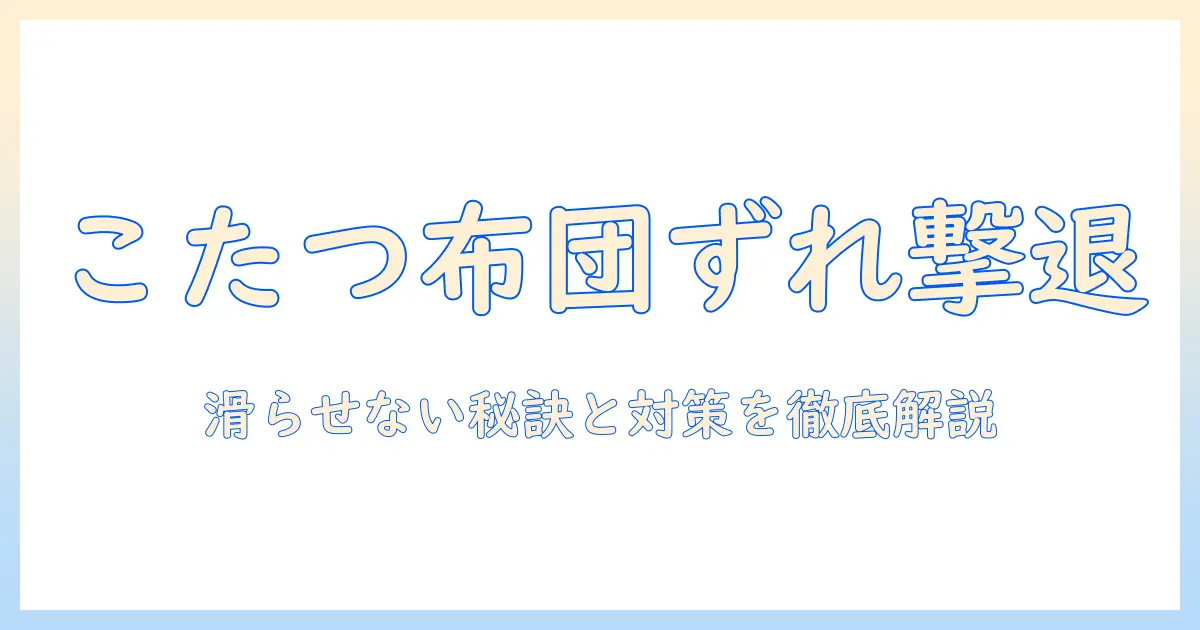 こたつの布団とカバーがずれる原因と対策｜快適に過ごすためのポイント