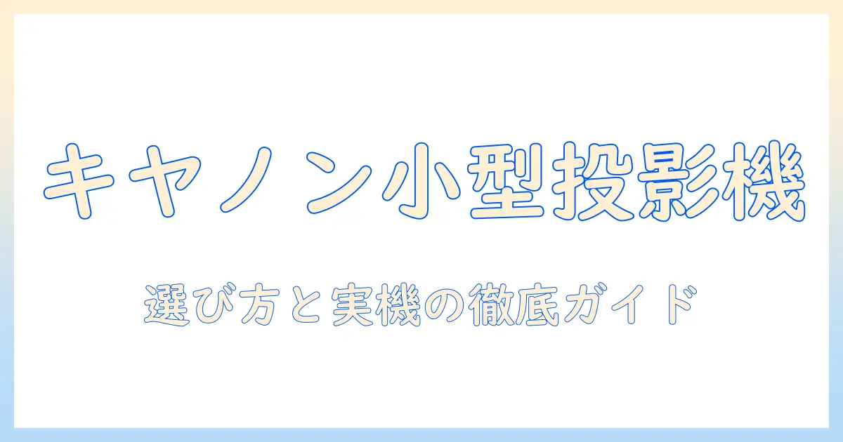 キヤノンの小型プロジェクター徹底ガイド｜プロジェクター選びで押さえるポイントとおすすめモデル