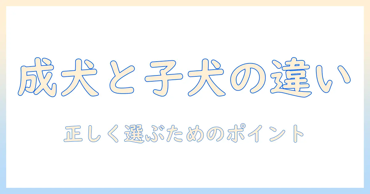 ドッグフード 成犬用 子犬用 違いを徹底解説：成犬用と子犬用を正しく選ぶポイント