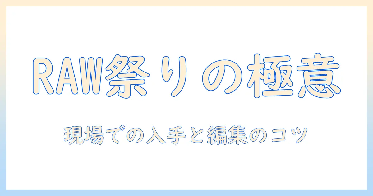 まつりの 写真集 rawを徹底解説:RAWデータの入手方法と編集のコツ