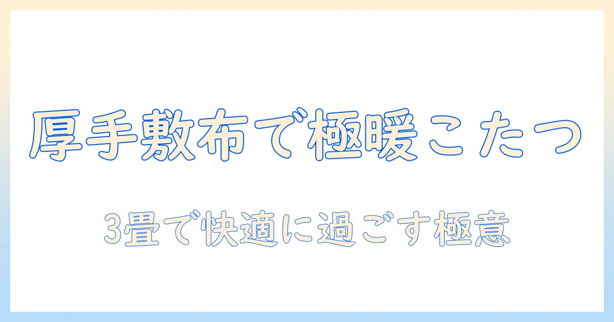 こたつの敷布団を厚手で選ぶ理由と、3畳サイズの空間に最適な使い方