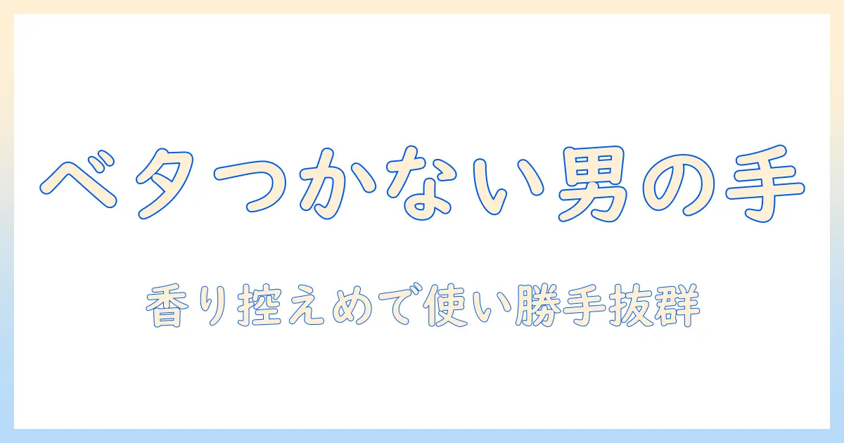 メンズ向けハンドクリームの選び方｜ベタつかない無香料タイプを徹底解説