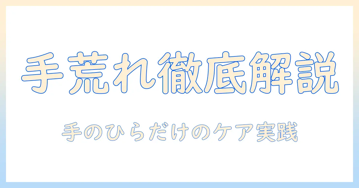 手荒れと手のひらだけに現れる症状を徹底解説｜手のひらだけの手荒れをケアする実践ガイド