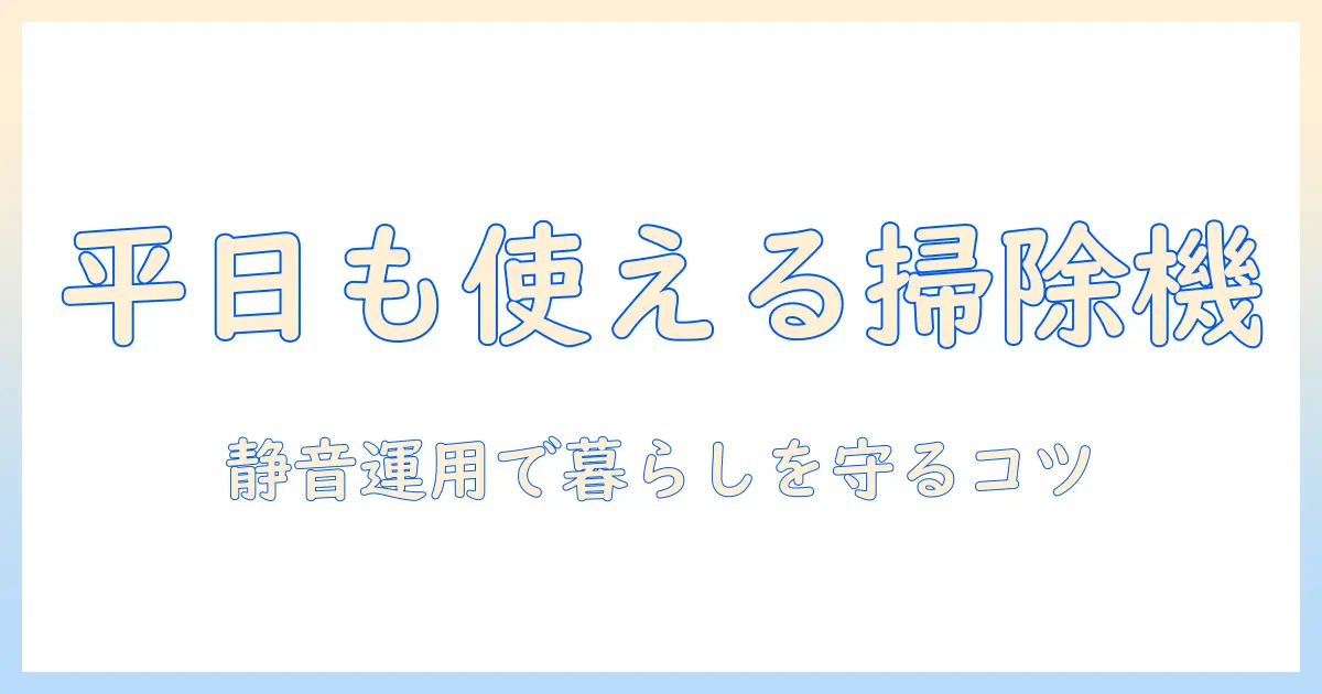 平日でも使える?掃除機は何時までOKか徹底解説—マンション暮らしの騒音対策とマナー