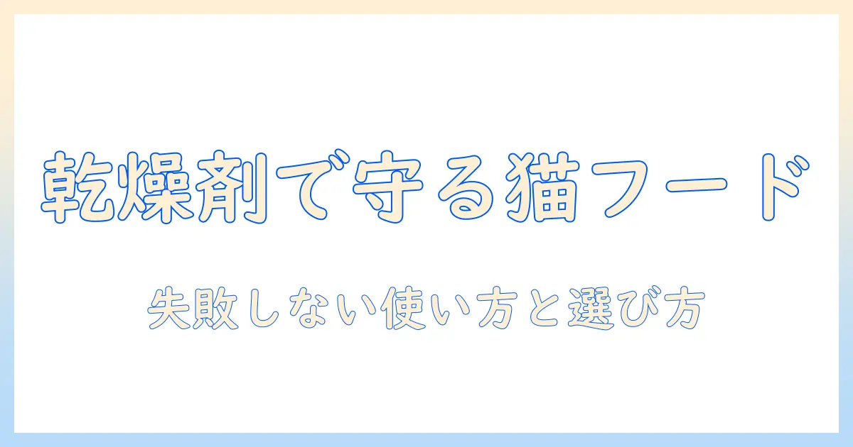 キャットフードの保存と乾燥対策:乾燥剤の正しい使い方と選び方