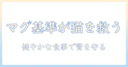 キャットフードのマグネシウム基準を理解するためのガイド：猫の健康を守る食事選び