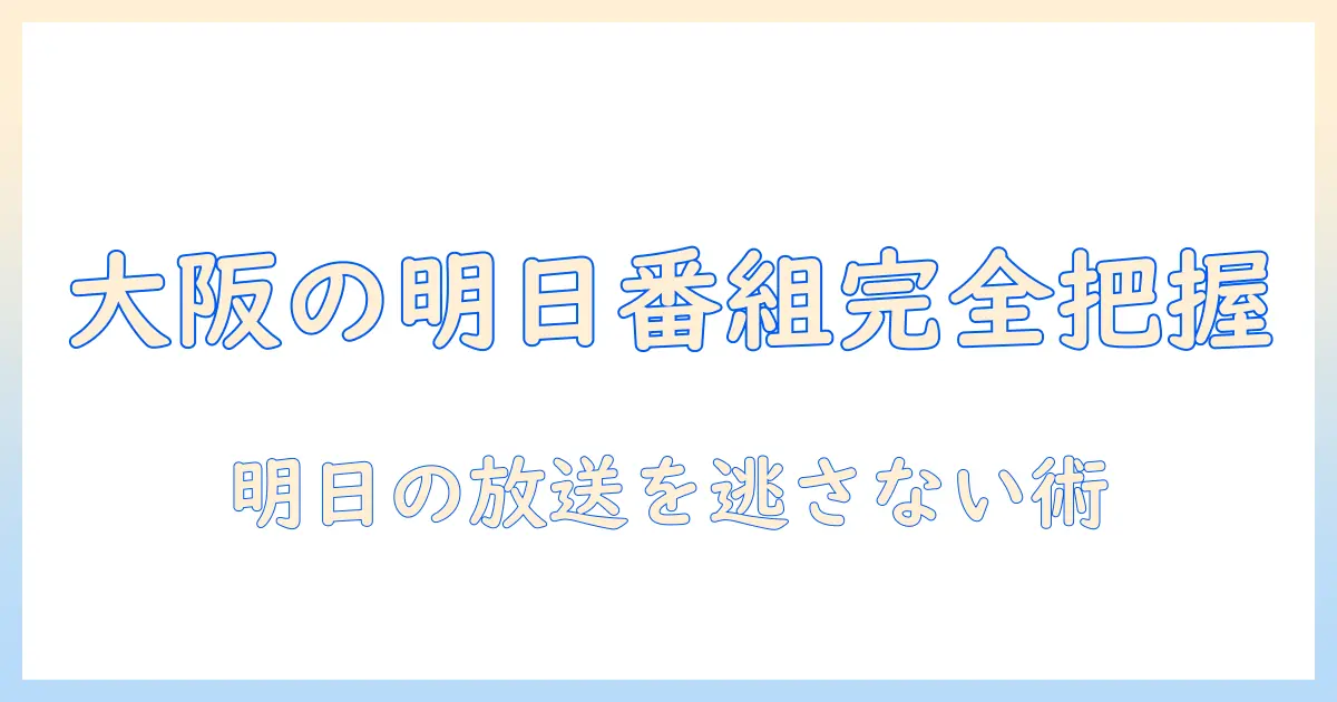 大阪のテレビ番組表で明日放送の番組をチェックする完全ガイド