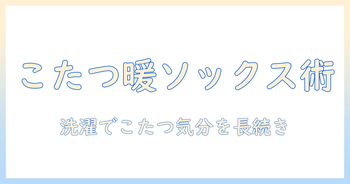 まるでこたつの暖かさを思わせるメンズのソックス洗濯術—洗濯のコツとケアを徹底解説