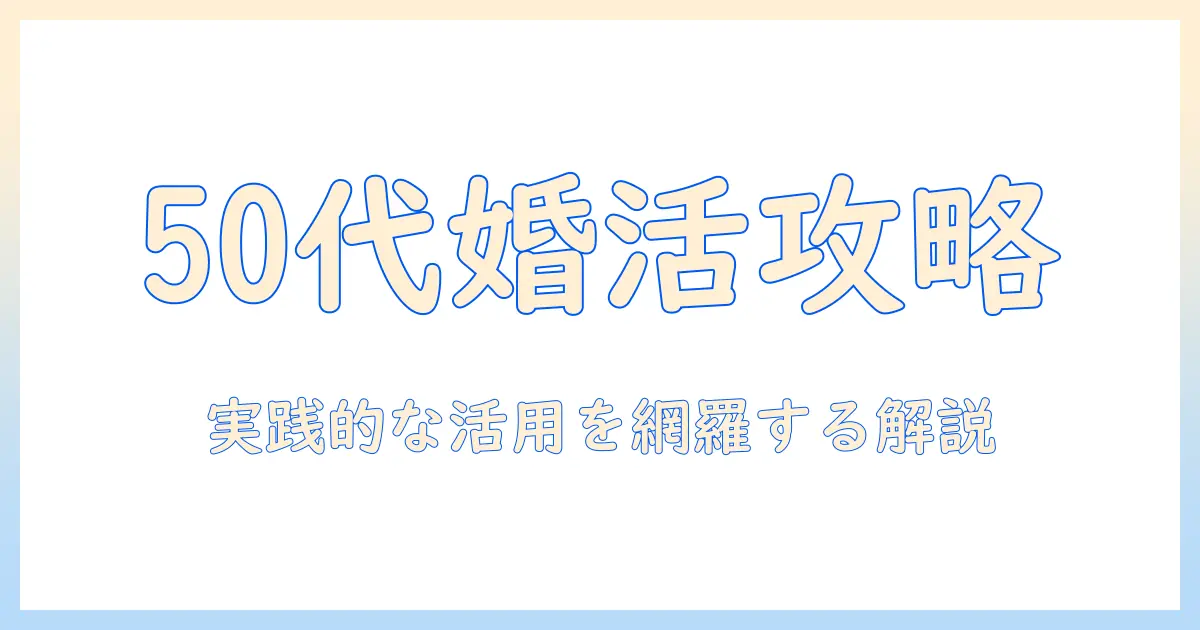 50代の婚活サイト活用術：婚活を成功させるための選び方とおすすめサイト