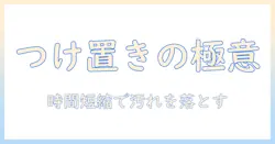 洗濯機でのつけ置き洗いにかかる時間の目安とコツ|効果的な洗濯機の使い方