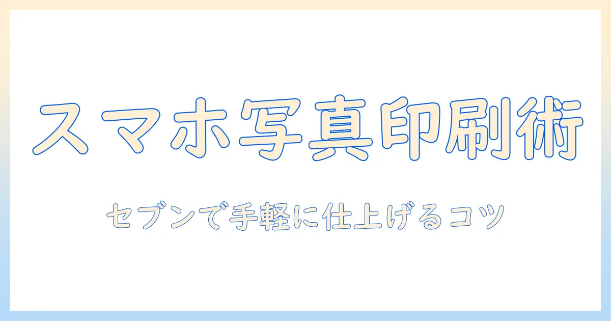 セブンイレブン で スマホ の 写真 を 印刷 したい：スマホ写真を手軽に印刷する方法と注意点