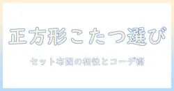 ニトリの正方形こたつセットと布団の選び方｜セットで揃える布団の相性とコーディネート術