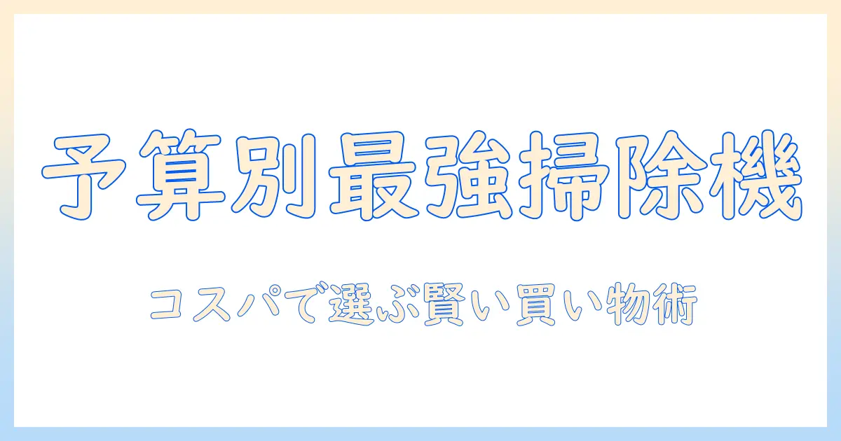 掃除機をいくらかけるべきか?予算別の選び方とコスパの良い機種ガイド