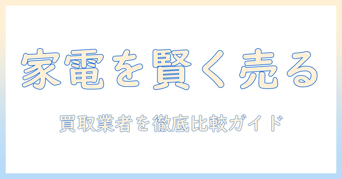 洗濯機と冷蔵庫を賢く売る方法：買取業者の選び方と手順を徹底解説