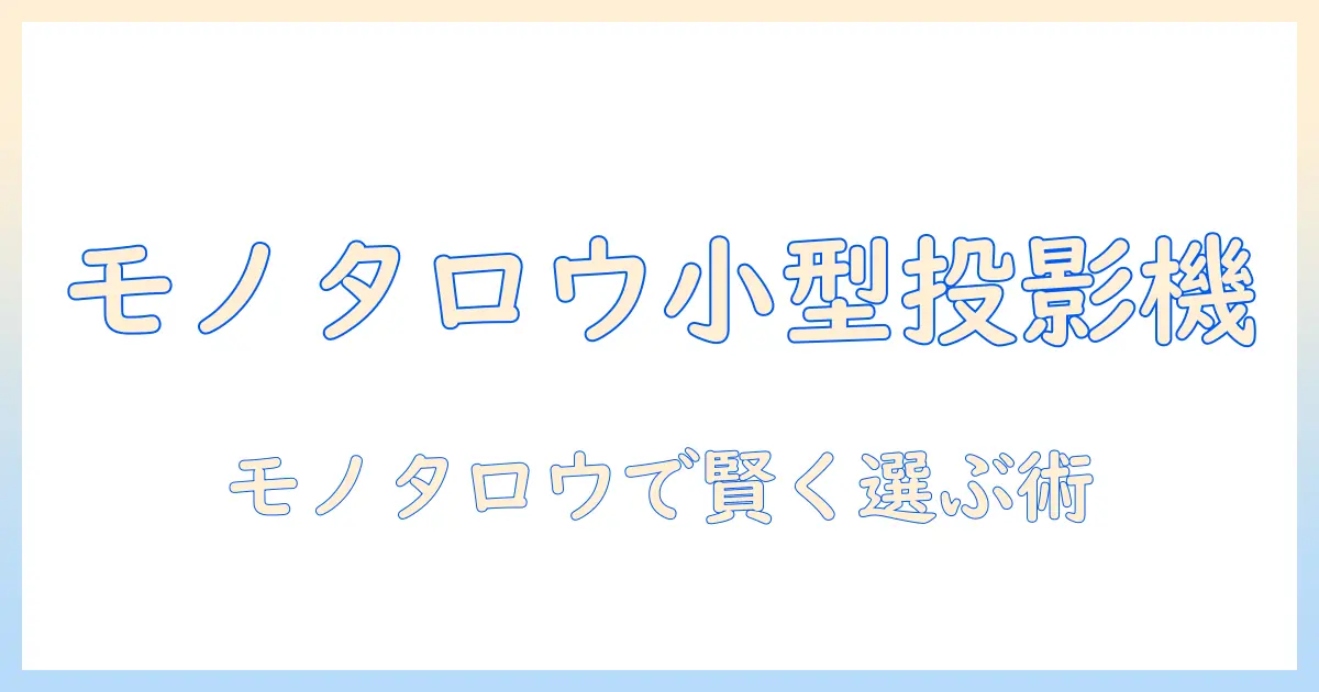 プロジェクターの小型モデルをモノタロウで選ぶときの徹底ガイド