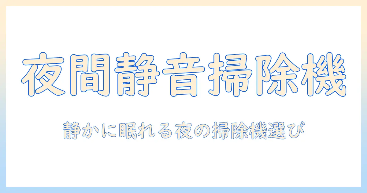 夜でも使える掃除機を徹底解説：静音性と使い勝手で選ぶおすすめモデル