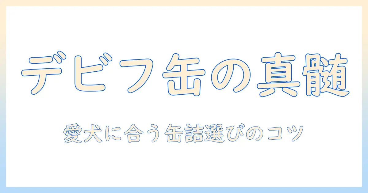 ドッグフードを徹底解説：デビフの缶詰を中心に、愛犬に合う缶詰の選び方とポイント