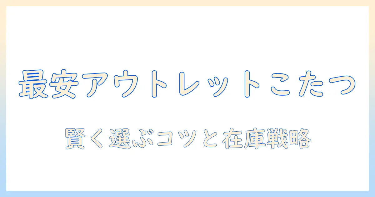 アクタスのこたつをアウトレットで探すとお得!賢い選び方とおすすめアイテム