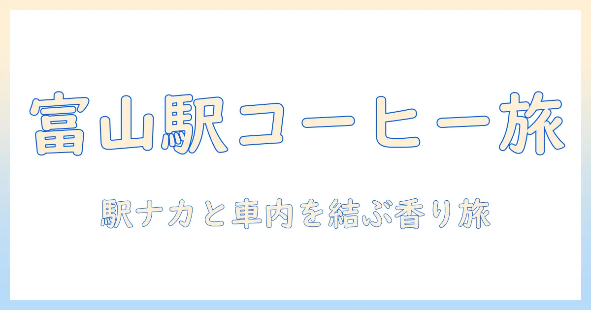 富山駅で味わう新幹線旅のコーヒー案内—富山駅周辺のおすすめスポットと車内での楽しみ方