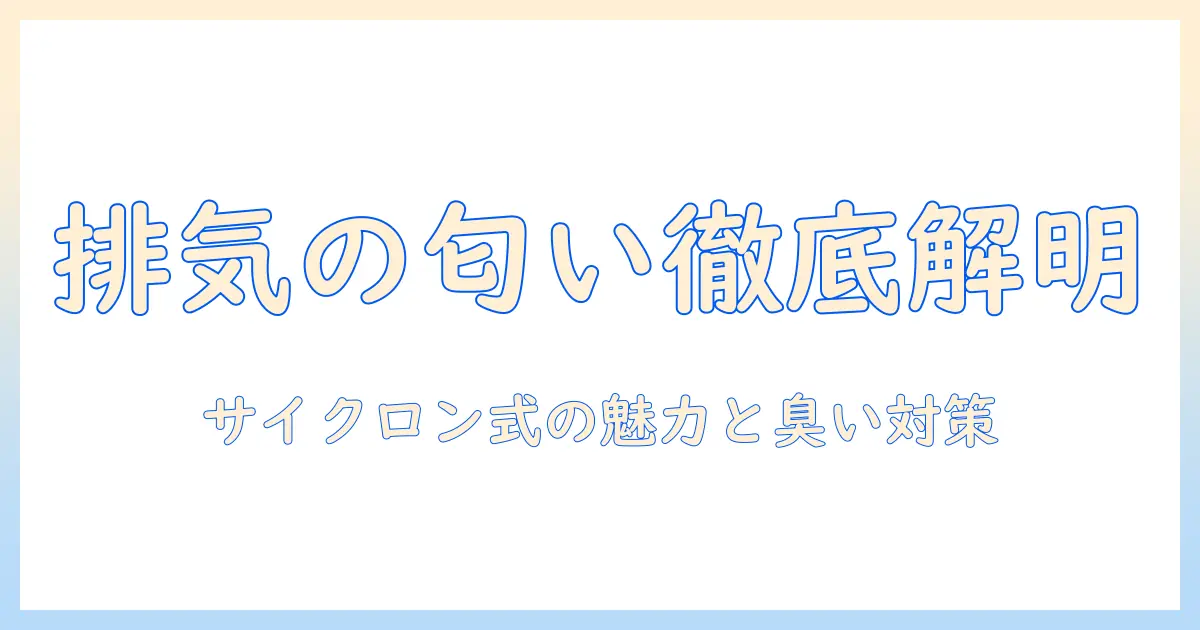 掃除機の排気と臭いの関係を解明|サイクロン式の魅力と臭い対策ガイド