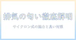 掃除機の排気と臭いの関係を解明｜サイクロン式の魅力と臭い対策ガイド