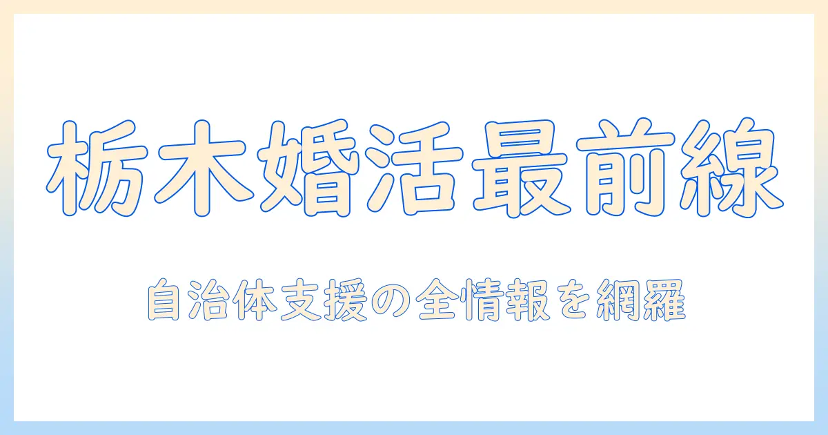 栃木県の自治体が実施する婚活支援を徹底解説：イベント情報と利用方法ガイド