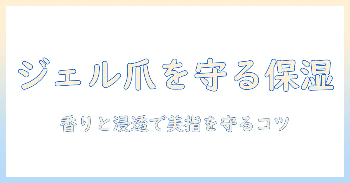 ジェルネイルの美しさを守る保湿とハンドクリーム活用術