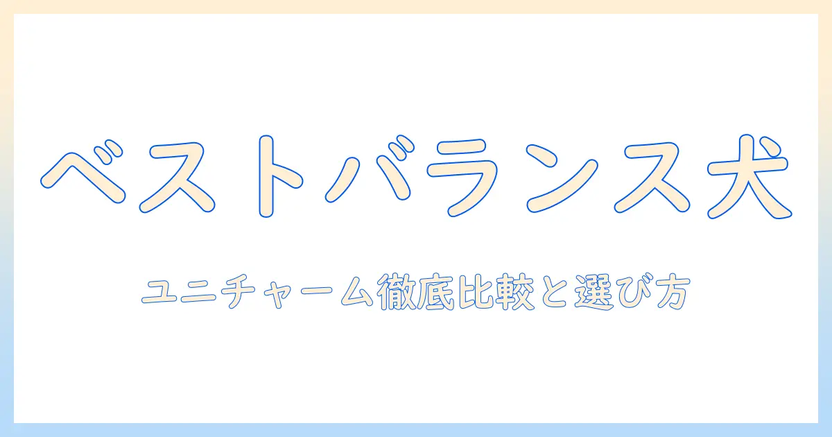 ユニ チャーム ドッグフードのベストなバランスを見つける方法|徹底比較と選び方
