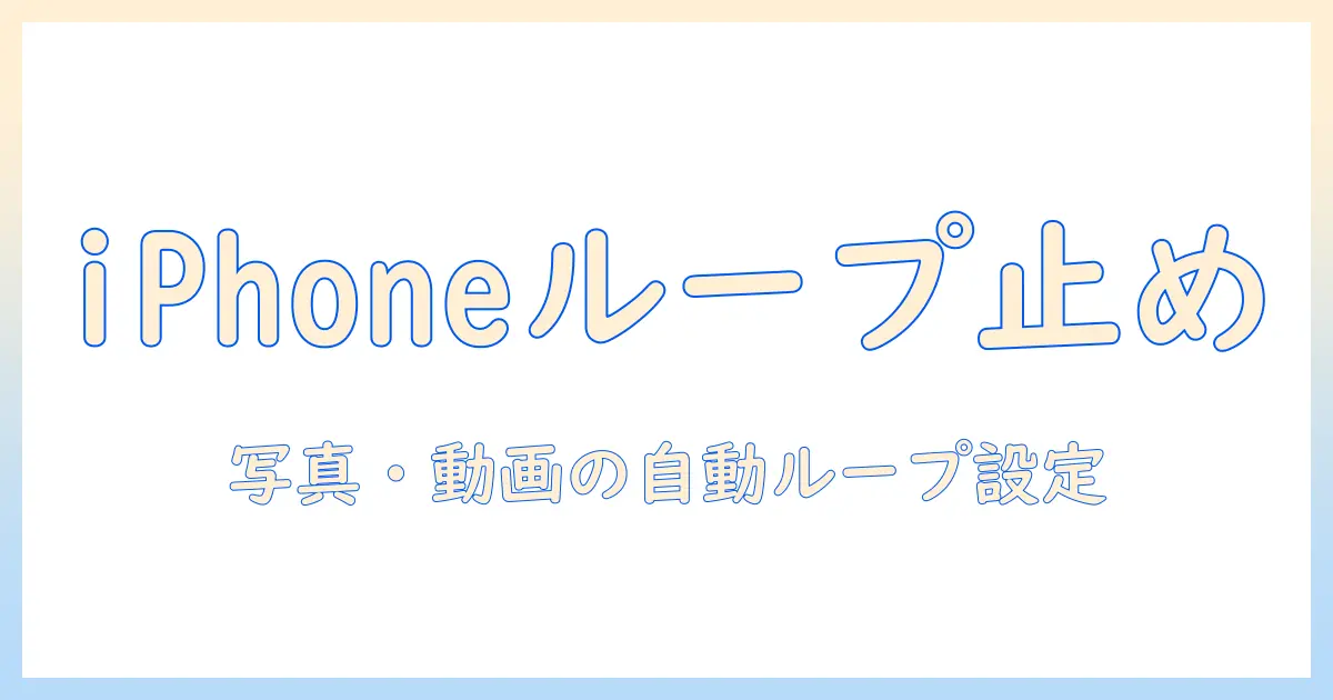 iphone 写真 動画 ループ再生しない方法を徹底解説｜iPhoneで写真・動画の自動ループを止める設定と使い方