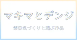 マキマとデンジの映画デート完全ガイド：雰囲気づくりとおすすめ作品で楽しむデートプラン