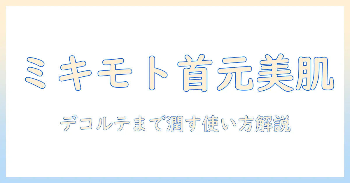 ミキモトのハンドクリームでネックとデコルテの美肌ケア—選び方と使い方を徹底解説