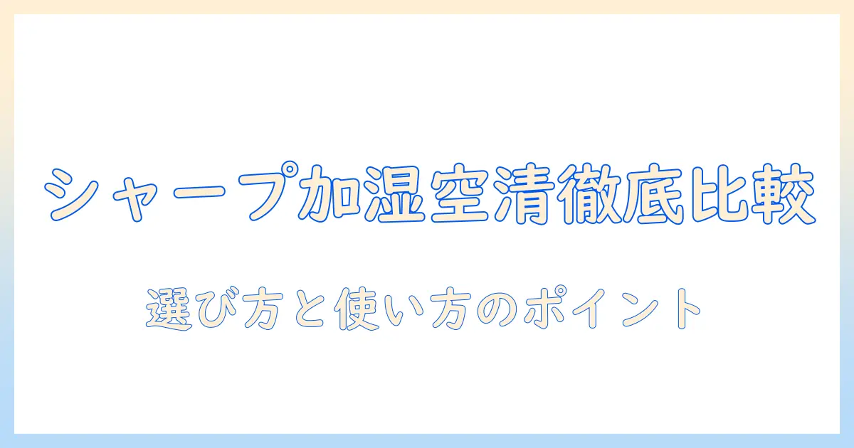 シャープのプラズマクラスター搭載空気清浄機と加湿器を徹底比較：選び方と使い方のポイント