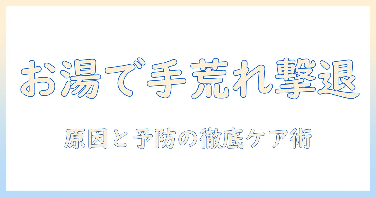 お湯と手荒れのなぜを解く：原因と予防・ケアの徹底解説