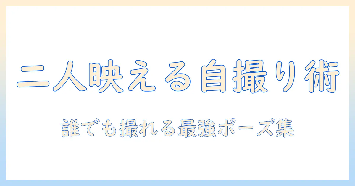 カップル 写真 ポーズ 2人 自撮りを極めるガイド — 自撮りで映えるポーズと構図テクニック