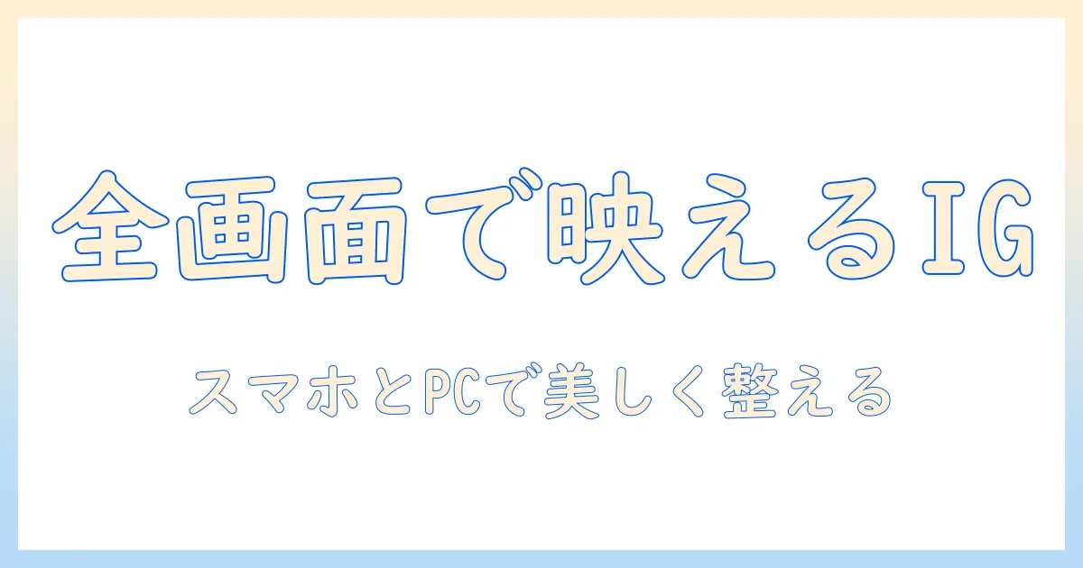 インスタ 写真 全画面表示を徹底解説：スマホ・PCでの表示を美しく整える方法