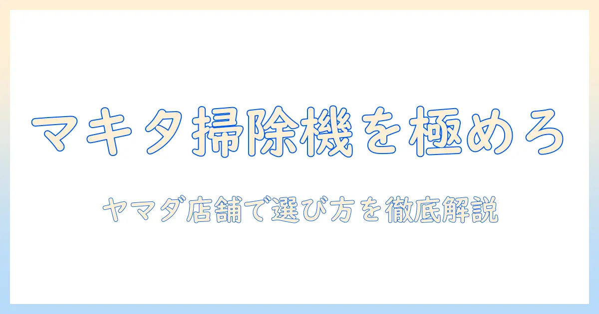 マキタの掃除機をヤマダ電機の店舗でチェックする方法と選び方