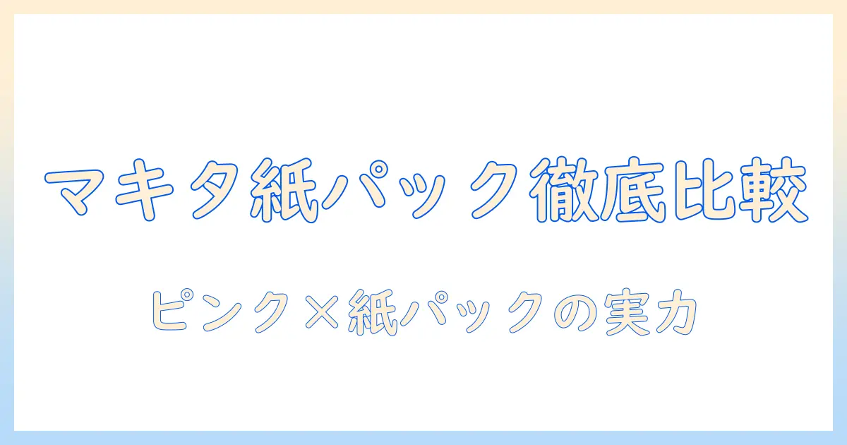 マキタのピンク掃除機と紙パックの選び方｜掃除機の使い勝手を徹底比較