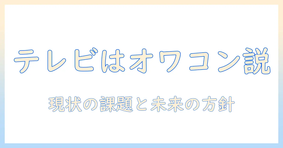 なぜテレビはオワコンと言われるのか?現状と今後の展望を解説